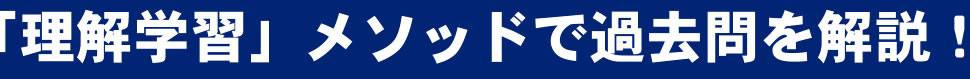 「理解学習」メソッドで過去問を解説！