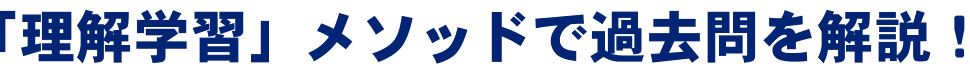 「理解学習」メソッドで過去問を解説！