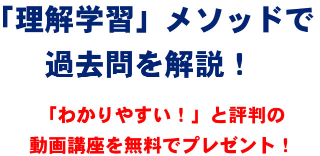 「理解学習」メソッドで過去問を解説！「わかりやすい！」と評判の動画講座を無料でプレゼント！