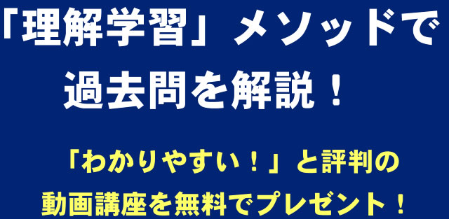 「理解学習」メソッドで過去問を解説！「わかりやすい！」と評判の動画講座を無料でプレゼント！