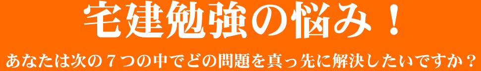 宅建勉強の悩み！あなたは次の７つの中でどの問題を真っ先に解決したいですか？